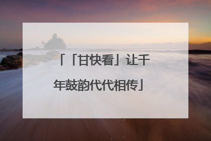 「甘快看」让千年鼓韵代代相传