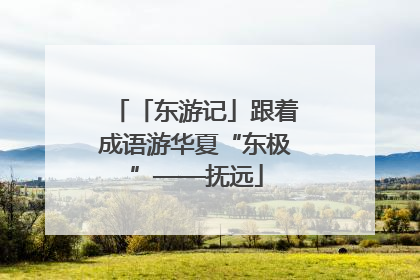 「东游记」跟着成语游华夏“东极”——抚远
