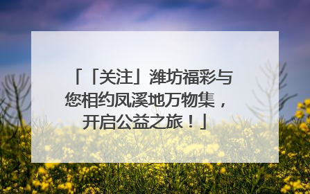 「关注」潍坊福彩与您相约凤溪地万物集，开启公益之旅！