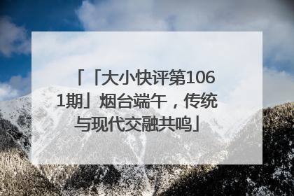 「大小快评第1061期」烟台端午，传统与现代交融共鸣