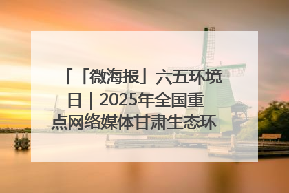 「微海报」六五环境日｜2025年全国重点网络媒体甘肃生态环保行走进兰州新区