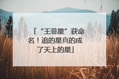 “王菲星”获命名！追的星真的成了天上的星