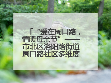 “爱在周口路，情暖母亲节”——市北区洛阳路街道周口路社区多维度关爱女性群体