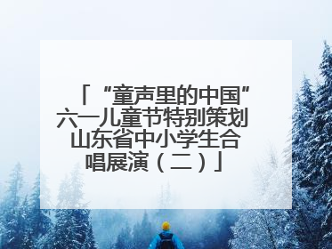 “童声里的中国”六一儿童节特别策划 山东省中小学生合唱展演（二）