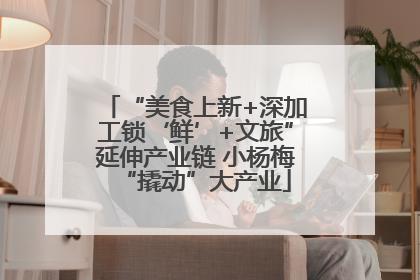 “美食上新+深加工锁‘鲜’+文旅”延伸产业链 小杨梅“撬动”大产业