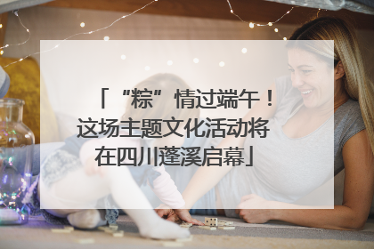 “粽”情过端午！这场主题文化活动将在四川蓬溪启幕