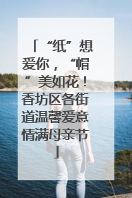 “纸”想爱你，“帽”美如花！香坊区各街道温馨爱意情满母亲节