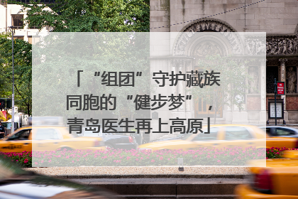 “组团”守护藏族同胞的“健步梦”，青岛医生再上高原