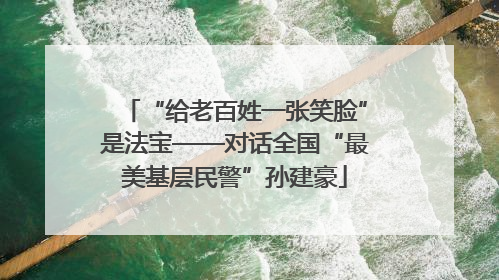 “给老百姓一张笑脸”是法宝——对话全国“最美基层民警”孙建豪