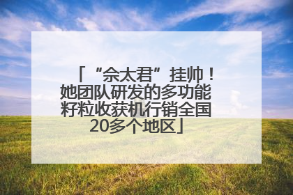 “佘太君”挂帅！她团队研发的多功能籽粒收获机行销全国20多个地区