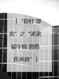 “你好 邻舍”之“浓浓端午情 悠悠传承意”