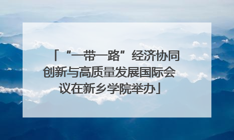 “一带一路”经济协同创新与高质量发展国际会议在新乡学院举办