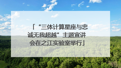 “三体计算星座与忠诚无我超越”主题宣讲会在之江实验室举行