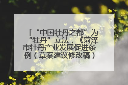 “中国牡丹之都”为“牡丹”立法，《菏泽市牡丹产业发展促进条例（草案建议修改稿）》公开征求意见