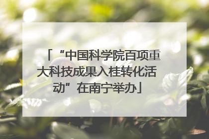“中国科学院百项重大科技成果入桂转化活动”在南宁举办