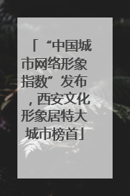 “中国城市网络形象指数”发布，西安文化形象居特大城市榜首