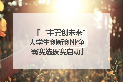 “丰翼创未来”大学生创新创业争霸赛选拔赛启动
