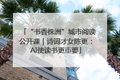 “书香株洲”城市阅读公开课｜诗词才女陈更：AI使读书更重要