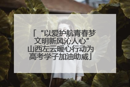 “以爱护航青春梦 文明新风沁人心”山西左云暖心行动为高考学子加油助威