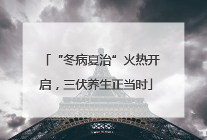 “冬病夏治”火热开启，三伏养生正当时