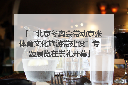 “北京冬奥会带动京张体育文化旅游带建设”专题展览在崇礼开幕