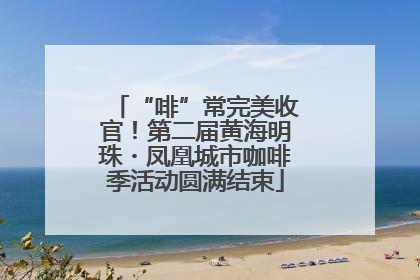 “啡”常完美收官！第二届黄海明珠・凤凰城市咖啡季活动圆满结束