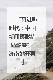 “奋进新时代：中国新闻摄影精品巡展” 济南站开幕
