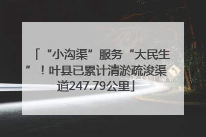 “小沟渠”服务“大民生”！叶县已累计清淤疏浚渠道247.79公里