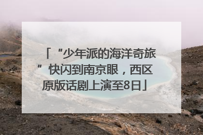 “少年派的海洋奇旅”快闪到南京眼，西区原版话剧上演至8日