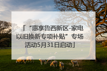 “惠享鲁西新区-家电以旧换新专项补贴”专场活动5月31日启动