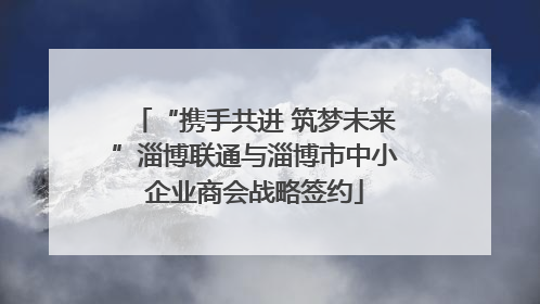 “携手共进 筑梦未来”淄博联通与淄博市中小企业商会战略签约