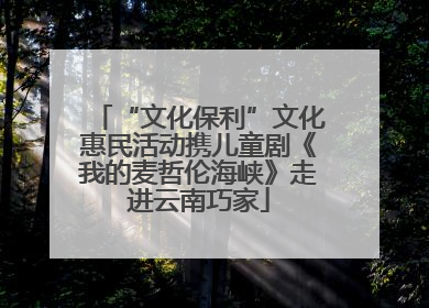 “文化保利”文化惠民活动携儿童剧《我的麦哲伦海峡》走进云南巧家