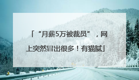 “月薪5万被裁员”，网上突然冒出很多！有猫腻
