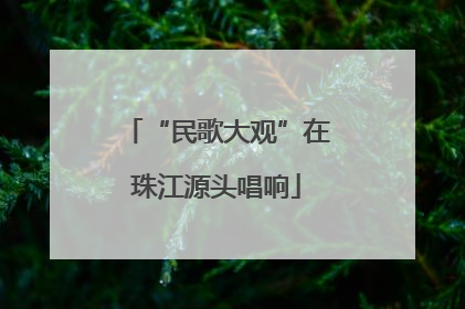 “民歌大观”在珠江源头唱响