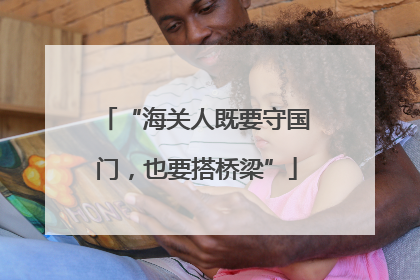 “海关人既要守国门，也要搭桥梁”