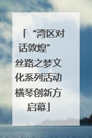 “湾区对话敦煌” 丝路之梦文化系列活动横琴创新方启幕