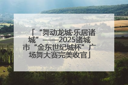 “舞动龙城·乐居诸城”——2025诸城市“金东世纪城杯”广场舞大赛完美收官