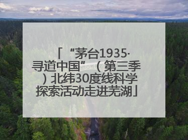 “茅台1935·寻道中国”（第三季）北纬30度线科学探索活动走进芜湖