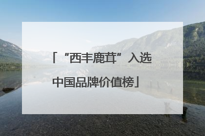 “西丰鹿茸”入选中国品牌价值榜