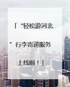 “轻松游河北”行李寄递服务上线啦！