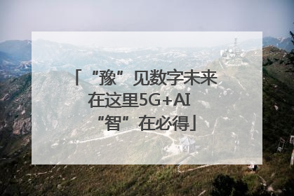 “豫”见数字未来 在这里5G+AI“智”在必得