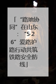 “路地协同”在山东：“5·26”爱路护路行动共筑铁路安全防线