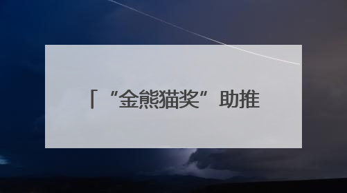“金熊猫奖”助推文明互鉴，布达佩斯架起中欧“互联网+文化”桥梁