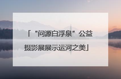 “问源白浮泉”公益摄影展展示运河之美