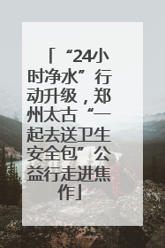 “24小时净水”行动升级，郑州太古“一起去送卫生安全包”公益行走进焦作