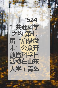 “524”共赴科学之约 第七届“启梦微来”公众开放暨科学日活动在山东大学（青岛）成功举办