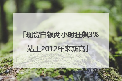 现货白银两小时狂飙3% 站上2012年来新高