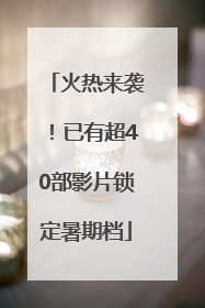 火热来袭！已有超40部影片锁定暑期档