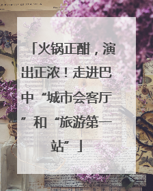 火锅正酣，演出正浓！走进巴中“城市会客厅”和“旅游第一站”
