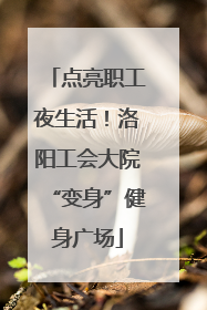 点亮职工夜生活！洛阳工会大院“变身”健身广场